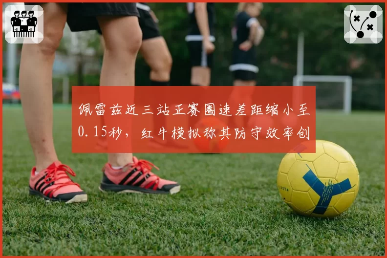 佩雷兹近三站正赛圈速差距缩小至0.15秒，红牛模拟称其防守效率创生涯峰值