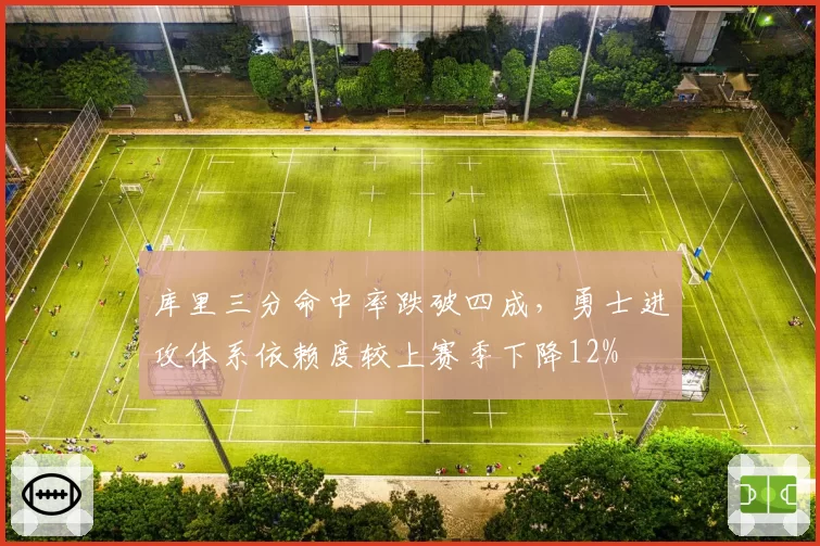 库里三分命中率跌破四成,勇士进攻体系依赖度较上赛季下降12%