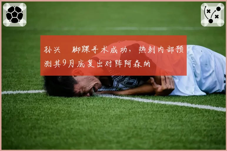 孙兴慜脚踝手术成功，热刺内部预测其9月底复出对阵阿森纳