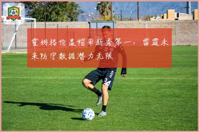 霍姆格伦盖帽率新秀第一,雷霆未来防守数据潜力无限