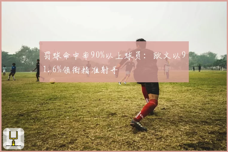 罚球命中率90%以上球员：欧文以91.6%领衔精准射手
