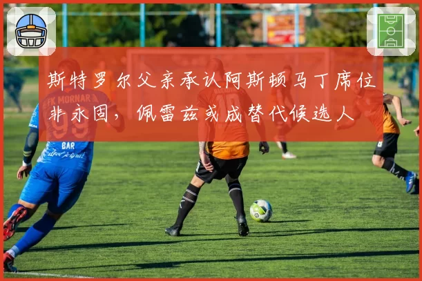 斯特罗尔父亲承认阿斯顿马丁席位非永固，佩雷兹或成替代候选人