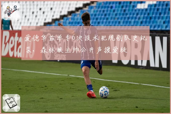 爱德华兹单季6次技术犯规创队史纪录，森林狼主帅公开声援爱徒