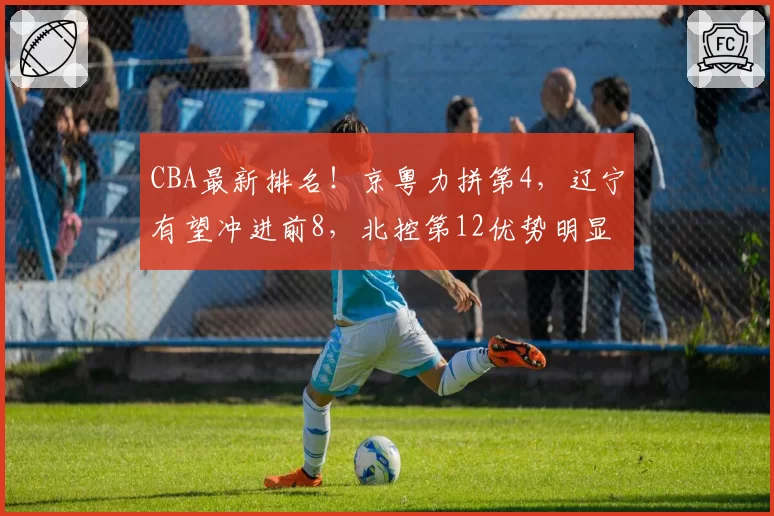 CBA最新排名！京粤力拼第4，辽宁有望冲进前8，北控第12优势明显