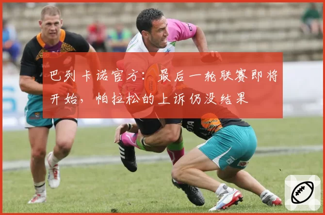 巴列卡诺官方:最后一轮联赛即将开始,帕拉松的上诉仍没结果