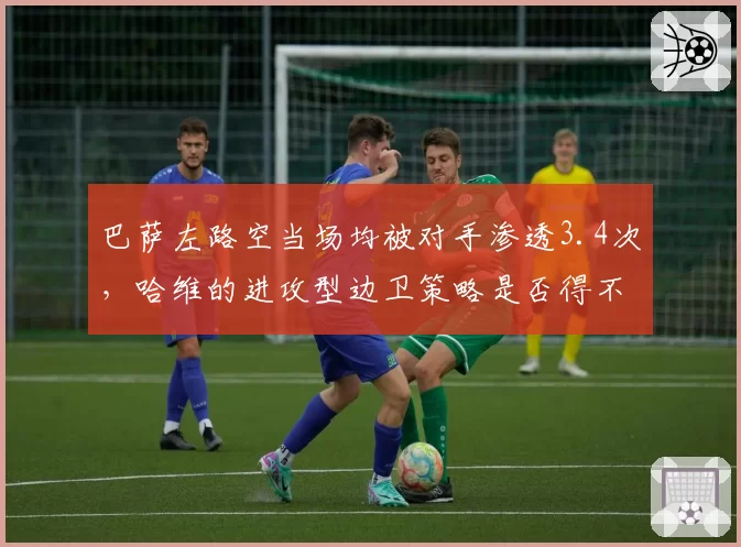 巴萨左路空当场均被对手渗透3.4次，哈维的进攻型边卫策略是否得不偿失？