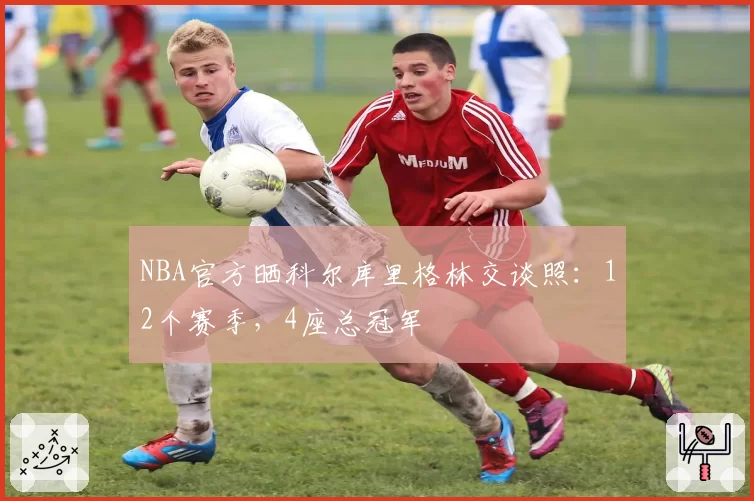 NBA官方晒科尔库里格林交谈照：12个赛季，4座总冠军