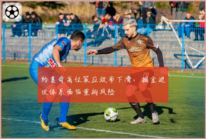 约基奇高位策应效率下滑，掘金进攻体系面临重构风险