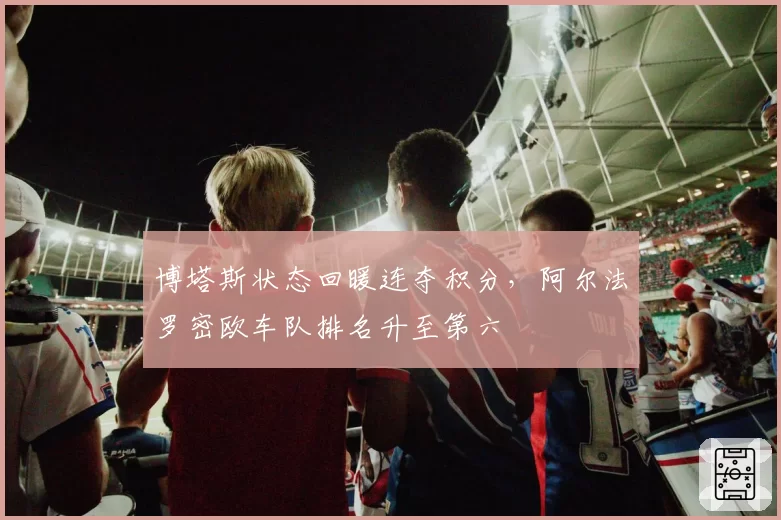 博塔斯状态回暖连夺积分,阿尔法罗密欧车队排名升至第六